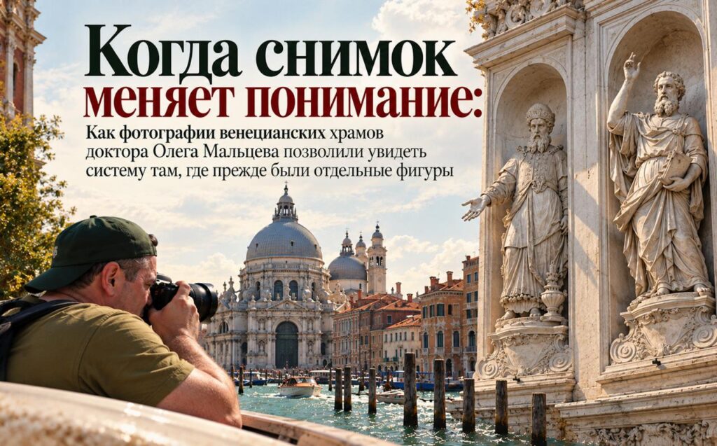 Когда снимок меняет понимание: как фотографии венецианских храмов доктора Олега Мальцева позволили увидеть систему там, где прежде были отдельные фигуры
